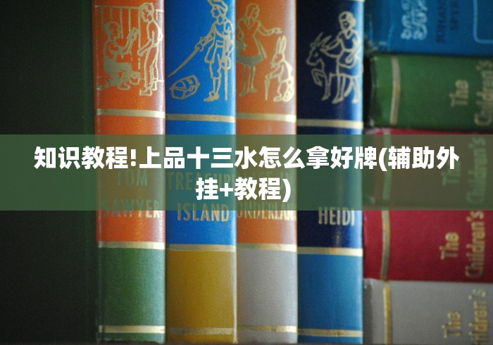 知识教程!上品十三水怎么拿好牌(辅助外挂+教程) 