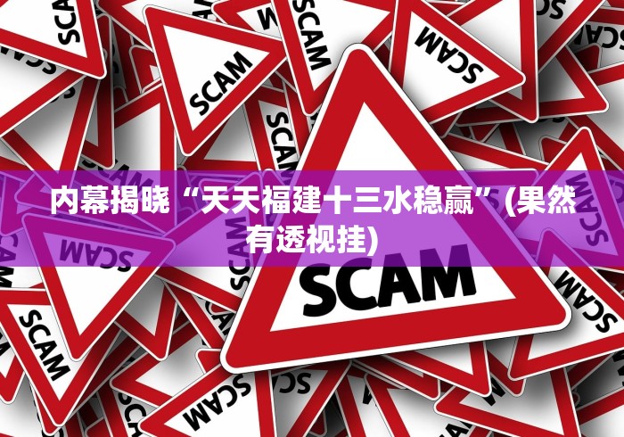 内幕揭晓“天天福建十三水稳赢”(果然有透视挂)