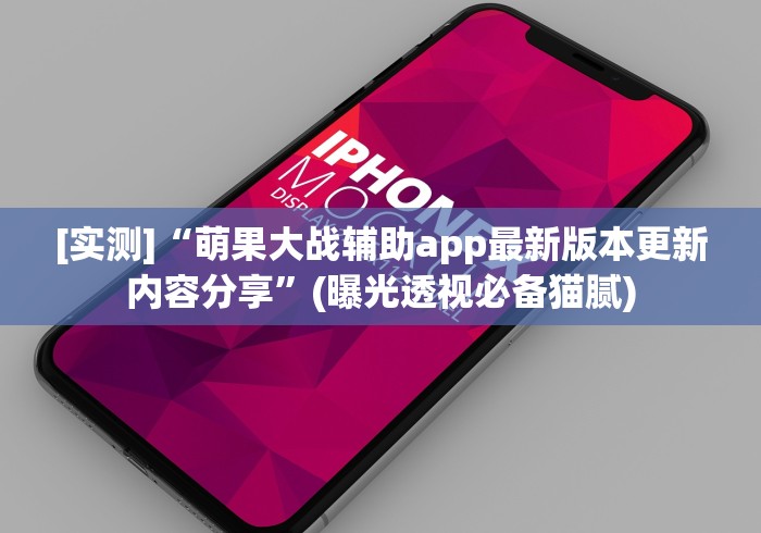[实测]“萌果大战辅助app最新版本更新内容分享”(曝光透视必备猫腻)