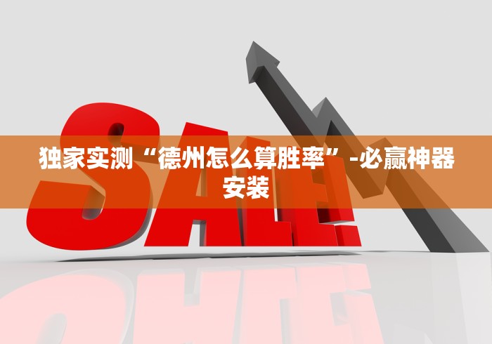 独家实测“德州怎么算胜率”-必赢神器安装