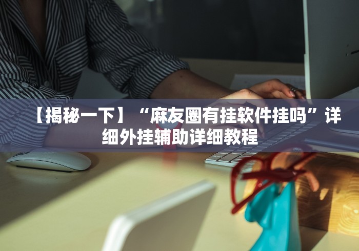 【揭秘一下】“麻友圈有挂软件挂吗”详细外挂辅助详细教程