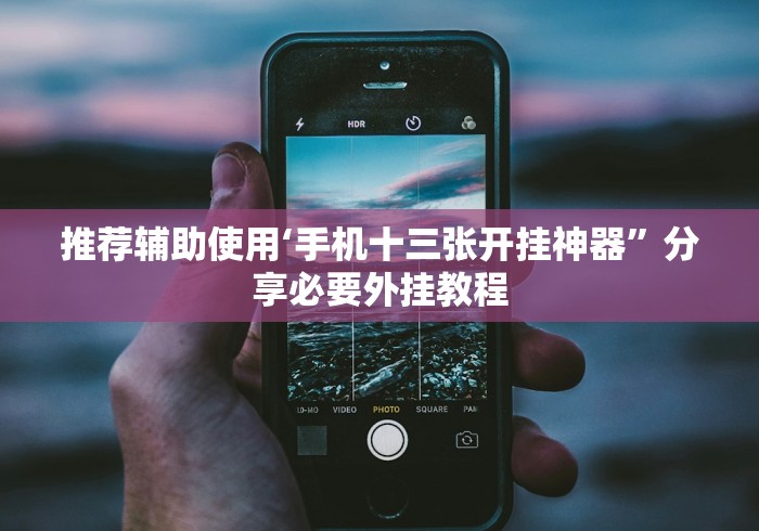 推荐辅助使用‘手机十三张开挂神器”分享必要外挂教程