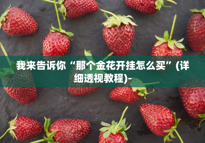我来告诉你“那个金花开挂怎么买”(详细透视教程)-