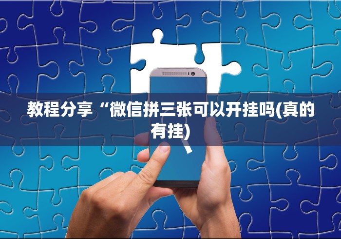 教程分享“微信拼三张可以开挂吗(真的有挂) 教程分享“微信拼三张可以开挂吗(真的有挂)
