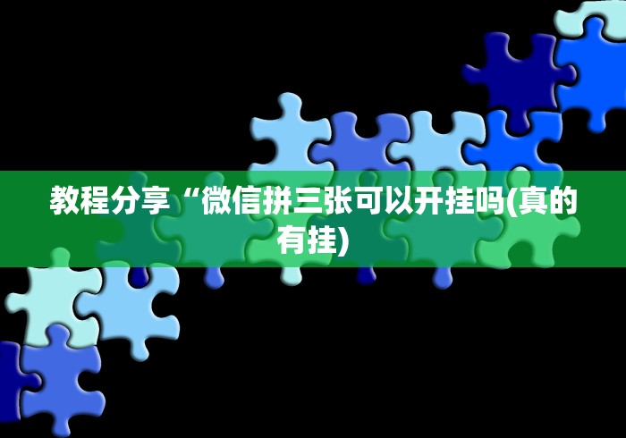 教程分享“微信拼三张可以开挂吗(真的有挂) 教程分享“微信拼三张可以开挂吗(真的有挂)