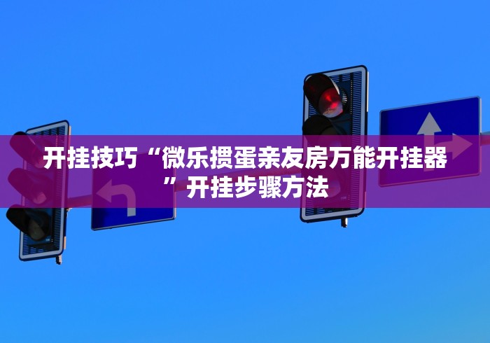 开挂技巧“微乐掼蛋亲友房万能开挂器”开挂步骤方法