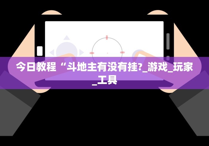 今日教程“斗地主有没有挂?_游戏_玩家_工具 今日教程“斗地主有没有挂?_游戏_玩家_工具