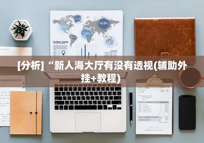 [分析]“新人海大厅有没有透视(辅助外挂+教程) 