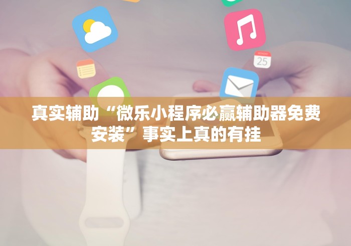 真实辅助“微乐小程序必赢辅助器免费安装	”事实上真的有挂