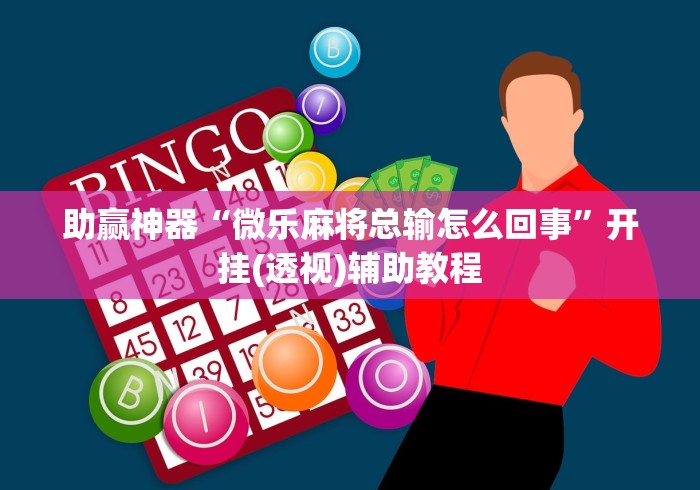 助赢神器“微乐麻将总输怎么回事	”开挂(透视)辅助教程