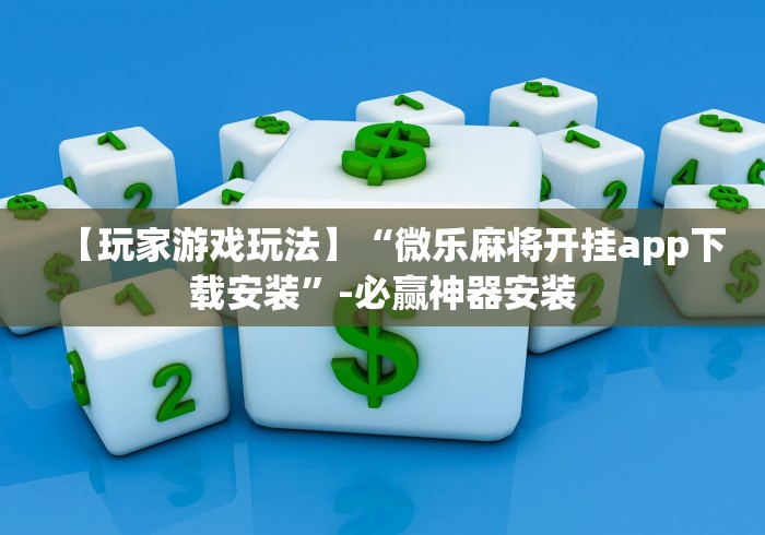 【玩家游戏玩法】“微乐麻将开挂app下载安装”-必赢神器安装