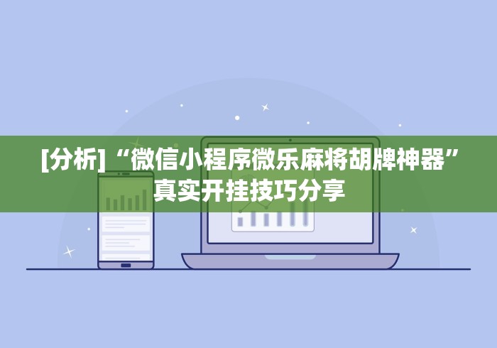 [分析]“微信小程序微乐麻将胡牌神器”真实开挂技巧分享