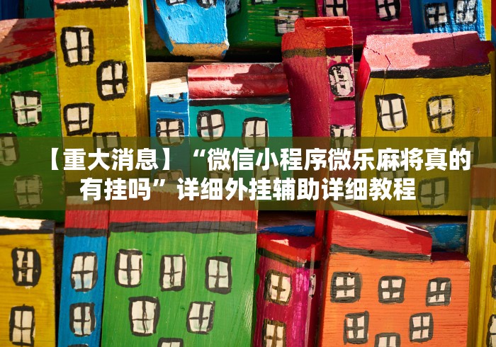 【重大消息】“微信小程序微乐麻将真的有挂吗”详细外挂辅助详细教程