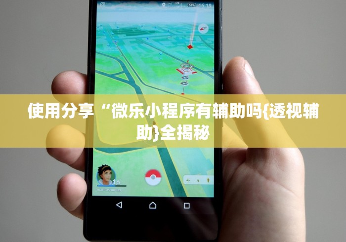 使用分享“微乐小程序有辅助吗{透视辅助}全揭秘