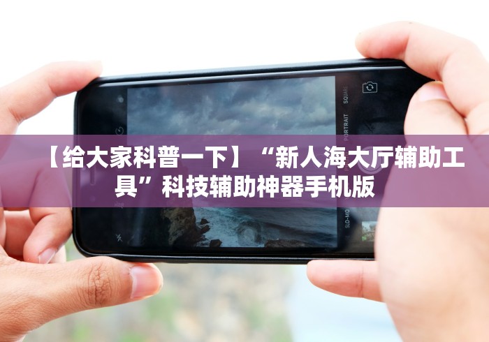【给大家科普一下】“新人海大厅辅助工具”科技辅助神器手机版