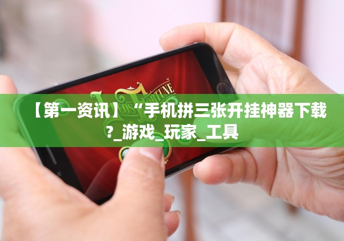 【第一资讯】“手机拼三张开挂神器下载?_游戏_玩家_工具
