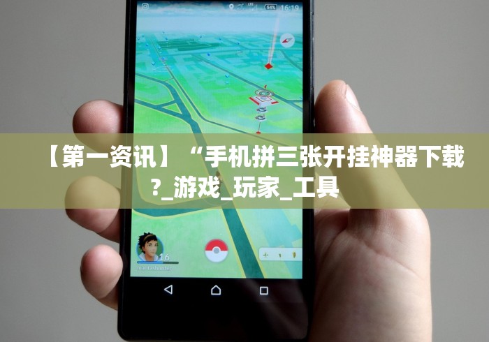 【第一资讯】“手机拼三张开挂神器下载?_游戏_玩家_工具