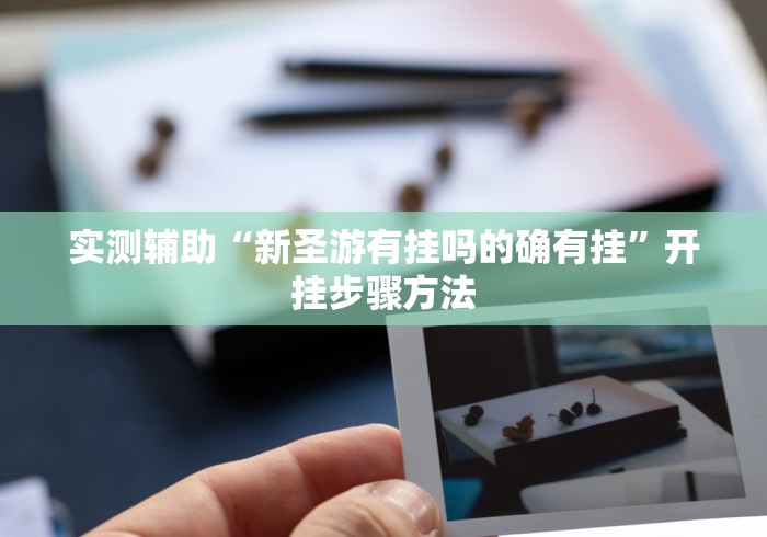 实测辅助“新圣游有挂吗的确有挂”开挂步骤方法