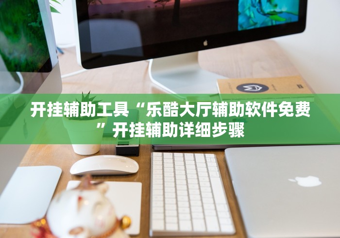 开挂辅助工具“乐酷大厅辅助软件免费”开挂辅助详细步骤