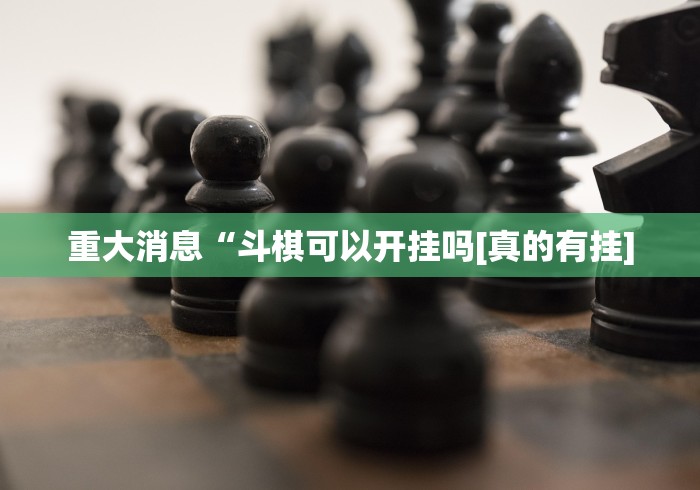 重大消息“斗棋可以开挂吗[真的有挂]