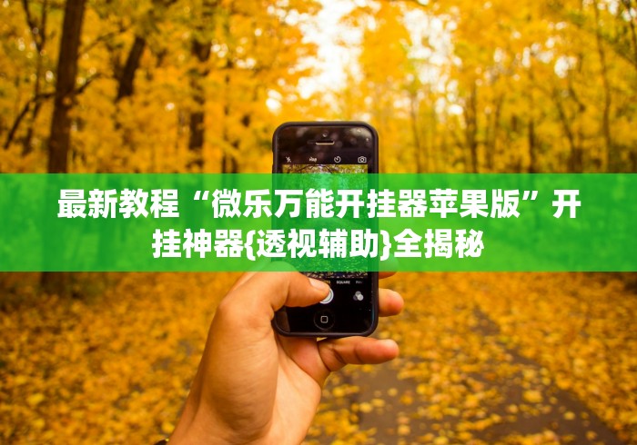 最新教程“微乐万能开挂器苹果版	”开挂神器{透视辅助}全揭秘