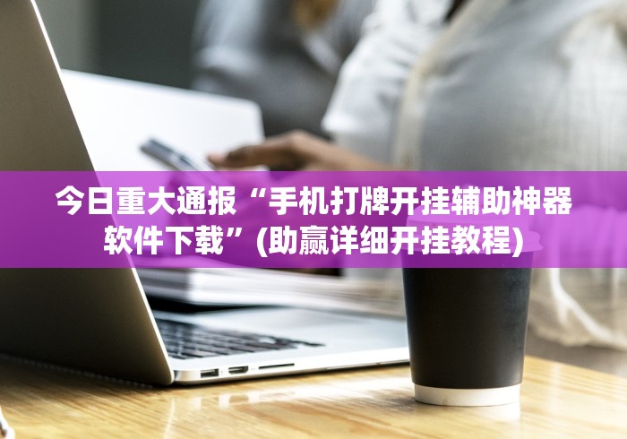 今日重大通报“手机打牌开挂辅助神器软件下载”(助赢详细开挂教程)