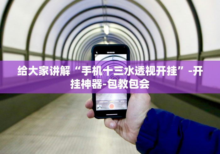 给大家讲解“手机十三水透视开挂”-开挂神器-包教包会