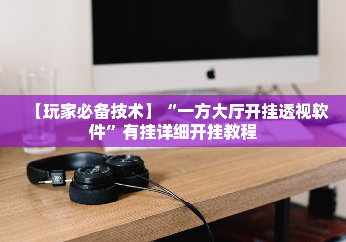 【玩家必备技术】“一方大厅开挂透视软件”有挂详细开挂教程
