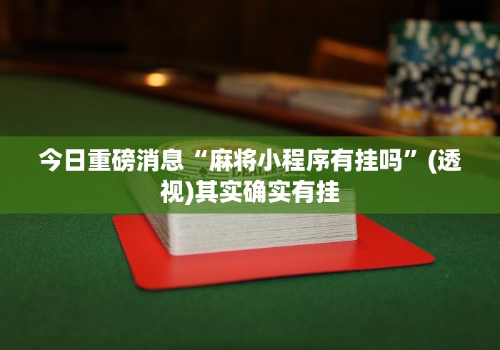 今日重磅消息“麻将小程序有挂吗”(透视)其实确实有挂