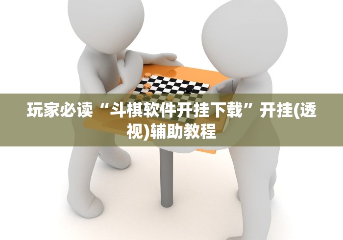 玩家必读“斗棋软件开挂下载”开挂(透视)辅助教程