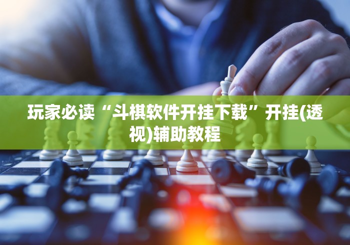 玩家必读“斗棋软件开挂下载	”开挂(透视)辅助教程