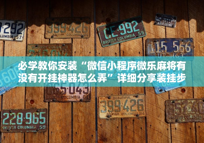 必学教你安装“微信小程序微乐麻将有没有开挂神器怎么弄”详细分享装挂步骤教程