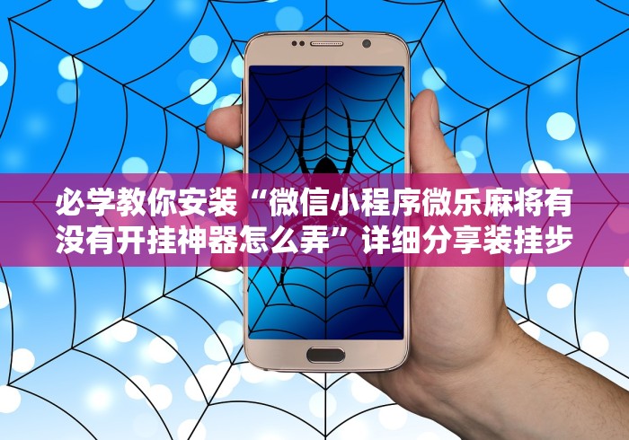 必学教你安装“微信小程序微乐麻将有没有开挂神器怎么弄	”详细分享装挂步骤教程