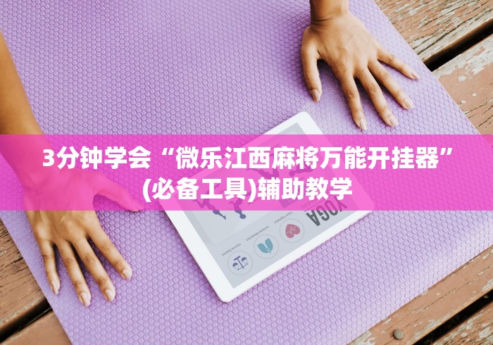 3分钟学会“微乐江西麻将万能开挂器”(必备工具)辅助教学
