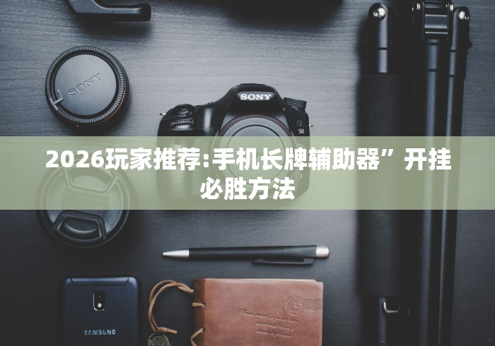 2026玩家推荐:手机长牌辅助器”开挂必胜方法