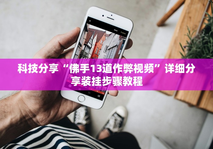 科技分享“佛手13道作弊视频”详细分享装挂步骤教程