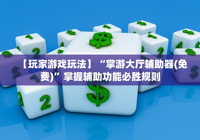 【玩家游戏玩法】“掌游大厅辅助器(免费)”掌握辅助功能必胜规则
