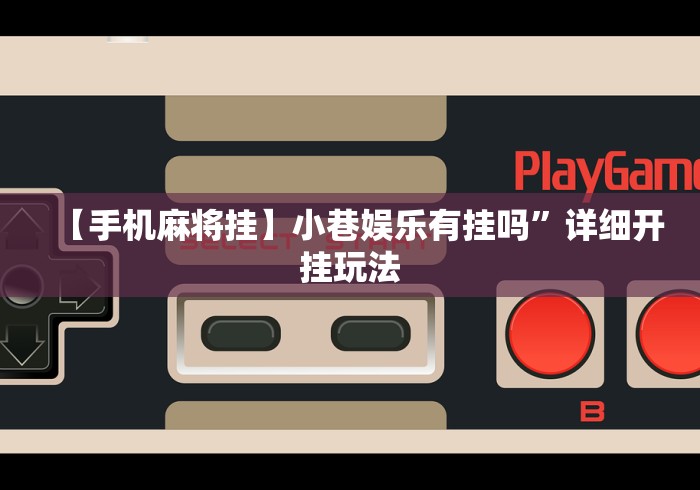 【手机麻将挂】小巷娱乐有挂吗”详细开挂玩法