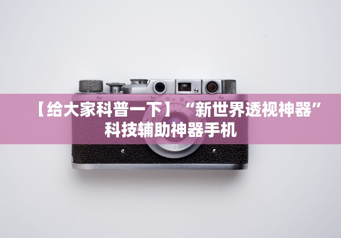 【给大家科普一下】“新世界透视神器	”科技辅助神器手机
