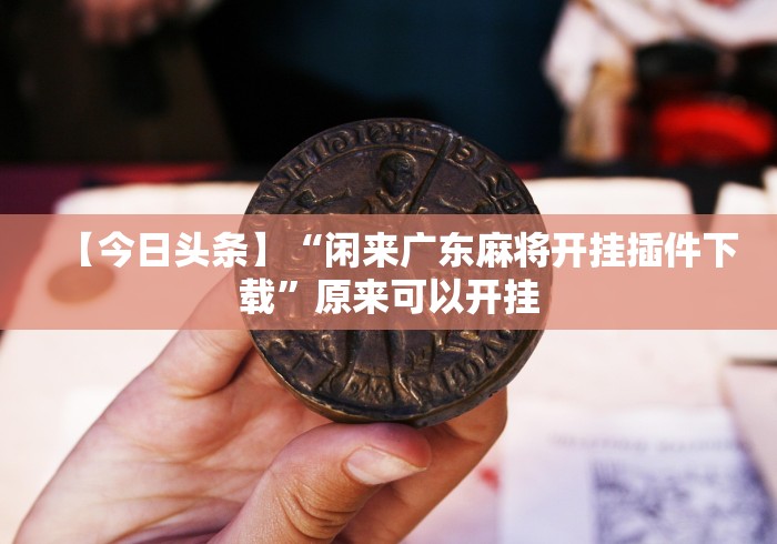 【今日头条】“闲来广东麻将开挂插件下载”原来可以开挂