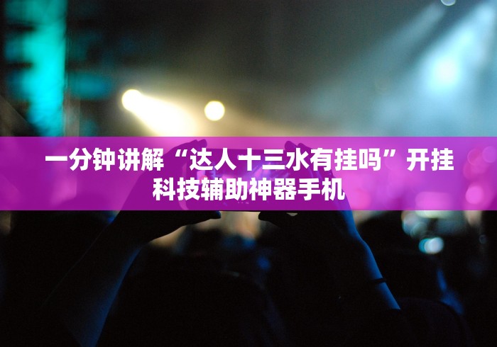 一分钟讲解“达人十三水有挂吗”开挂科技辅助神器手机