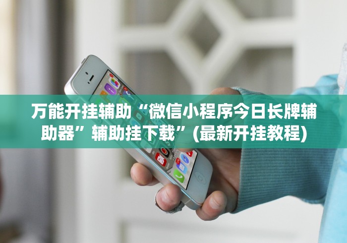 万能开挂辅助“微信小程序今日长牌辅助器”辅助挂下载”(最新开挂教程)