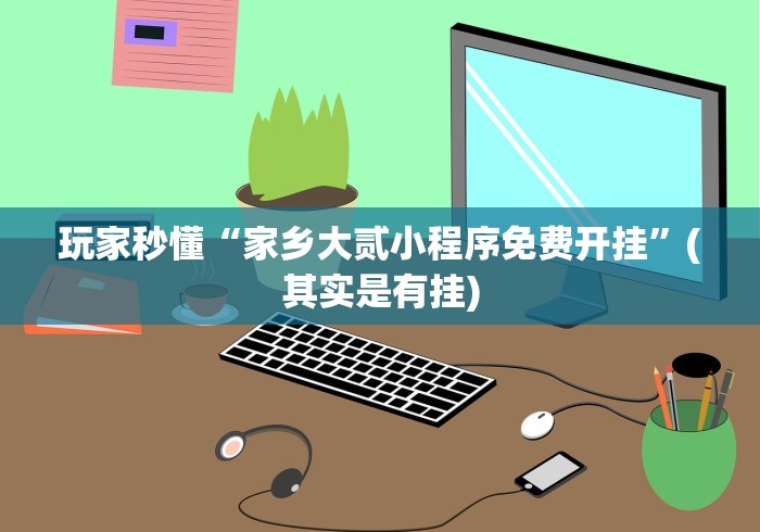 玩家秒懂“家乡大贰小程序免费开挂”(其实是有挂)