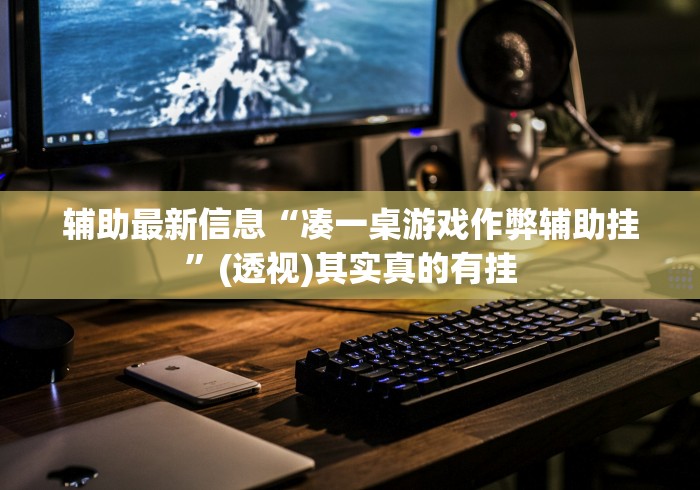 辅助最新信息“凑一桌游戏作弊辅助挂”(透视)其实真的有挂