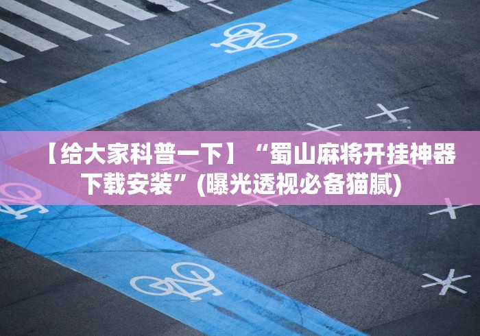 【给大家科普一下】“蜀山麻将开挂神器下载安装	”(曝光透视必备猫腻)