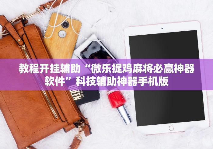教程开挂辅助“微乐捉鸡麻将必赢神器软件”科技辅助神器手机版