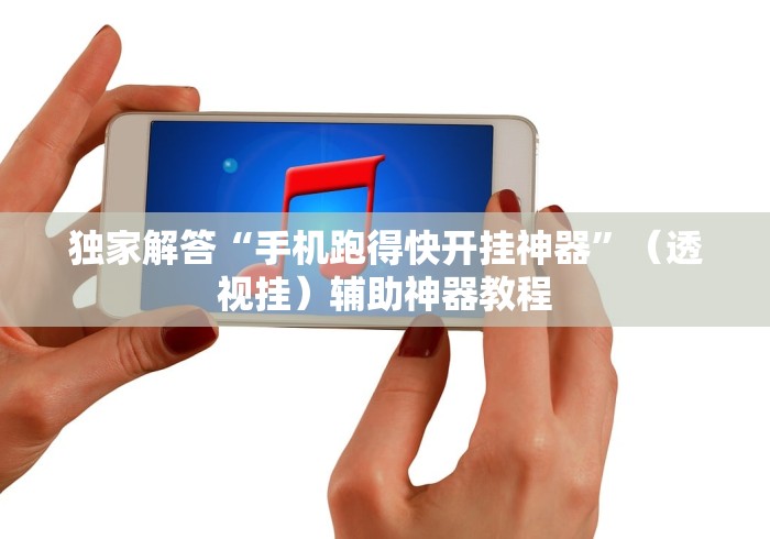 独家解答“手机跑得快开挂神器”（透视挂）辅助神器教程