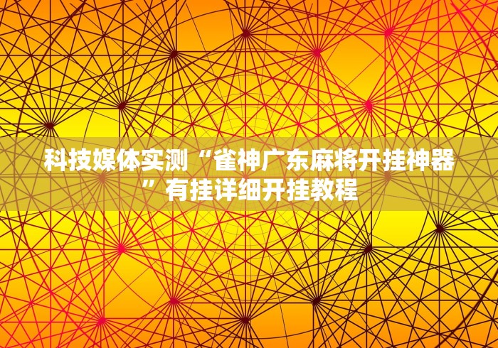 科技媒体实测“雀神广东麻将开挂神器”有挂详细开挂教程