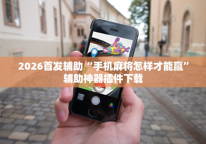 2026首发辅助“手机麻将怎样才能赢”辅助神器插件下载