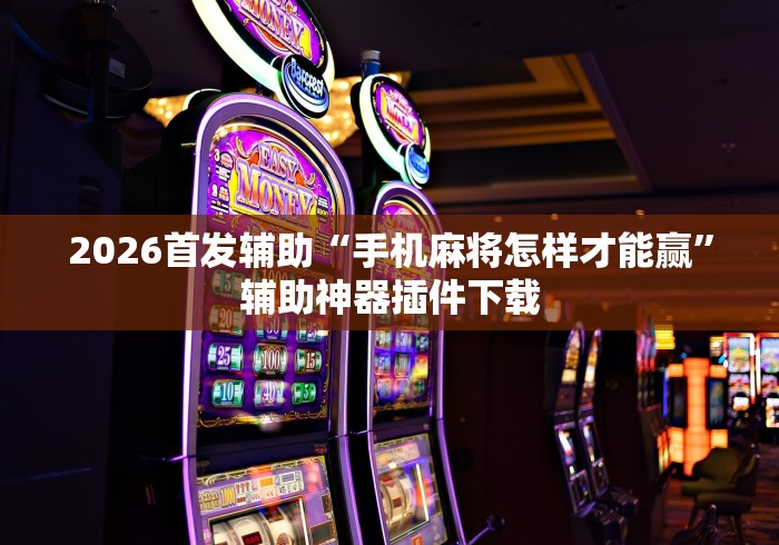2026首发辅助“手机麻将怎样才能赢	”辅助神器插件下载